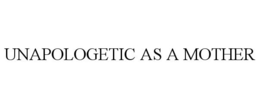 UNAPOLOGETIC AS A MOTHER trademark