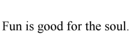 FUN IS GOOD FOR THE SOUL. trademark