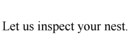 LET US INSPECT YOUR NEST. trademark