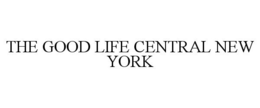 THE GOOD LIFE CENTRAL NEW YORK trademark
