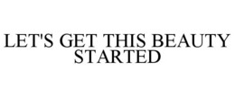 LET'S GET THIS BEAUTY STARTED trademark