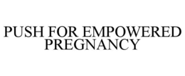 PUSH FOR EMPOWERED PREGNANCY trademark