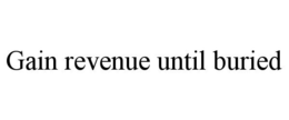 GAIN REVENUE UNTIL BURIED trademark