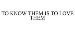 TO KNOW THEM IS TO LOVE THEM trademark