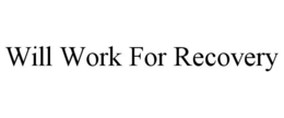 WILL WORK FOR RECOVERY trademark