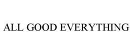 ALL GOOD EVERYTHING trademark