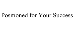 POSITIONED FOR YOUR SUCCESS trademark