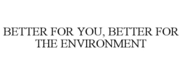 BETTER FOR YOU, BETTER FOR THE ENVIRONMENT trademark