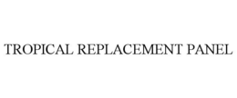 TROPICAL REPLACEMENT PANEL trademark