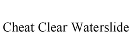 CHEAT CLEAR WATERSLIDE trademark