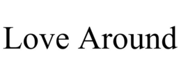 LOVE AROUND trademark