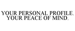 YOUR PERSONAL PROFILE. YOUR PEACE OF MIND. trademark