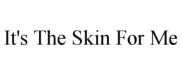 IT'S THE SKIN FOR ME trademark