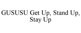 GUSUSU GET UP, STAND UP, STAY UP trademark