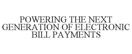 POWERING THE NEXT GENERATION OF ELECTRONIC BILL PAYMENTS trademark