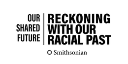 OUR SHARED FUTURE | RECKONING WITH OUR RACIAL PAST SMITHSONIAN trademark