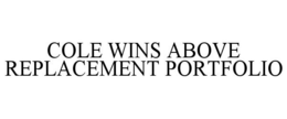 COLE WINS ABOVE REPLACEMENT PORTFOLIO trademark