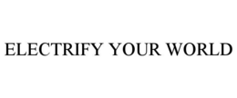 ELECTRIFY YOUR WORLD trademark
