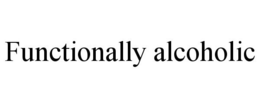 FUNCTIONALLY ALCOHOLIC trademark