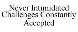 NEVER INTIMIDATED CHALLENGES CONSTANTLY ACCEPTED trademark
