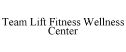 TEAM LIFT FITNESS WELLNESS CENTER trademark