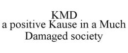 KMD A POSITIVE KAUSE IN A MUCH DAMAGED SOCIETY trademark