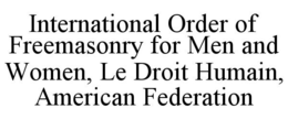 INTERNATIONAL ORDER OF FREEMASONRY FOR MEN AND WOMEN, LE DROIT HUMAIN, AMERICAN FEDERATION trademark