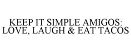 KEEP IT SIMPLE AMIGOS: LOVE, LAUGH & EAT TACOS trademark