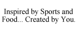 INSPIRED BY SPORTS AND FOOD... CREATED BY YOU. trademark