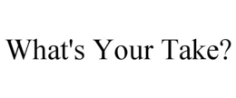 WHAT'S YOUR TAKE? trademark