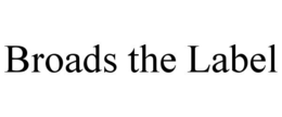 BROADS THE LABEL trademark