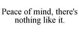PEACE OF MIND, THERE'S NOTHING LIKE IT. trademark