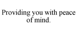 PROVIDING YOU WITH PEACE OF MIND. trademark
