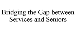 BRIDGING THE GAP BETWEEN SERVICES AND SENIORS trademark