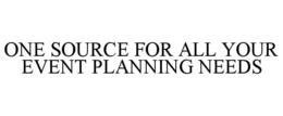 ONE SOURCE FOR ALL YOUR EVENT PLANNING NEEDS trademark