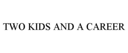 TWO KIDS AND A CAREER trademark