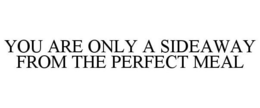YOU ARE ONLY A SIDEAWAY FROM THE PERFECT MEAL trademark