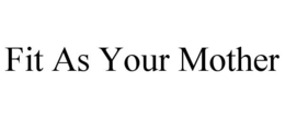 FIT AS YOUR MOTHER trademark