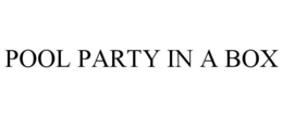 POOL PARTY IN A BOX trademark