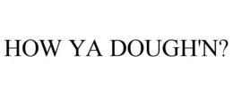 HOW YA DOUGH'N? trademark