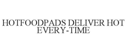 HOTFOODPADS DELIVER HOT EVERY-TIME trademark