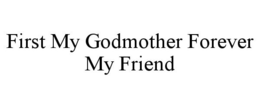 FIRST MY GODMOTHER FOREVER MY FRIEND trademark