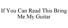 IF YOU CAN READ THIS BRING ME MY GUITAR trademark