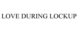 LOVE DURING LOCKUP trademark