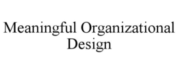 MEANINGFUL ORGANIZATIONAL DESIGN trademark