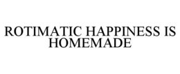 ROTIMATIC HAPPINESS IS HOMEMADE trademark