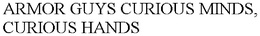 ARMOR GUYS CURIOUS MINDS, CURIOUS HANDS trademark