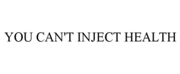 YOU CAN'T INJECT HEALTH trademark