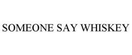SOMEONE SAY WHISKEY trademark
