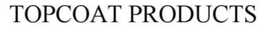 TOPCOAT PRODUCTS trademark